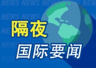 隔夜要闻：美股收涨 苹果iPhone营收下滑 美撞机事件无人生还 2名中国公民遇难